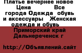 Платье вечернее новое › Цена ­ 3 000 - Все города Одежда, обувь и аксессуары » Женская одежда и обувь   . Приморский край,Дальнереченск г.